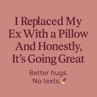 Why I Replaced My Ex With a Pillow — And Honestly, It’s Going Great